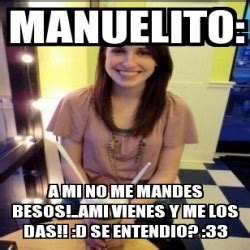Meme Personalizado Manuelito A Mi No Me Mandes Besos Ami Vienes Y
