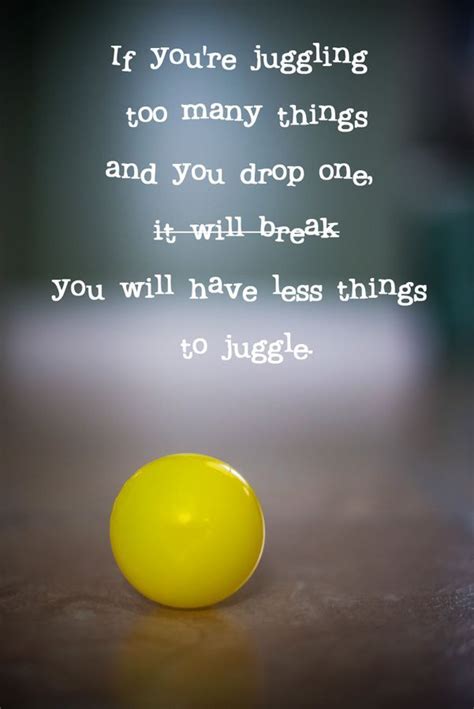 If Youre Jugglingtoo Many Thingsand You Drop Oneyou Will Have Less