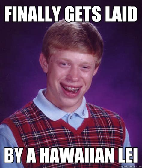 Finally Gets Laid By A Hawaiian Lei Bad Luck Brian Quickmeme