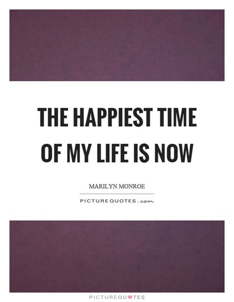 The Happiest Time Of My Life Is Now Picture Quotes