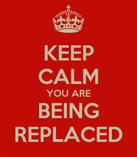 Keep Calm You Are Being Replaced Keep Calm And Carry On Image Generator
