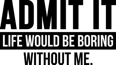 Admit It Life Would Be Boring Without Me Funny Quotes Free Svg File