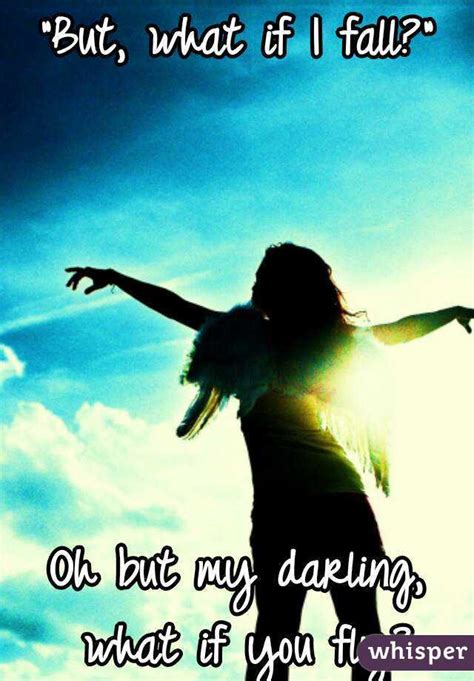 There is freedom waiting for you, on the breezes of the sky, and you ask what if i fall? "But, what if I fall?" Oh but my darling, what if you fly?
