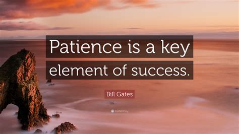 So here is the most amazing collection of success quotes and sayings for you to achieve your kind of success in life Bill Gates Quote: "Patience is a key element of success." (40 wallpapers) - Quotefancy
