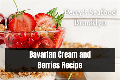 Bavarian Cream And Berries Recipe Perrys Seafood Brooklyn