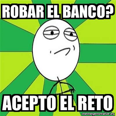 Meme Challenge Accepted Robar El Banco Acepto El Reto