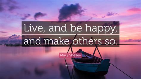 Mary Shelley Quote Live And Be Happy And Make Others So