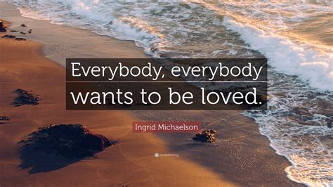 Ingrid Michaelson Quote Everybody Everybody Wants To Be Loved