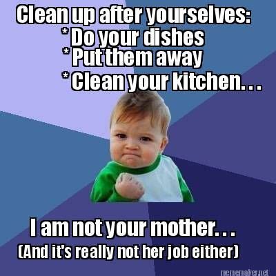 Do your own dishes meme. Meme Maker - * Do your dishes * Put them away * Clean your kitchen. . . I am not your mother ...