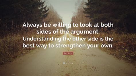 Jim Rohn Quote “always Be Willing To Look At Both Sides Of The