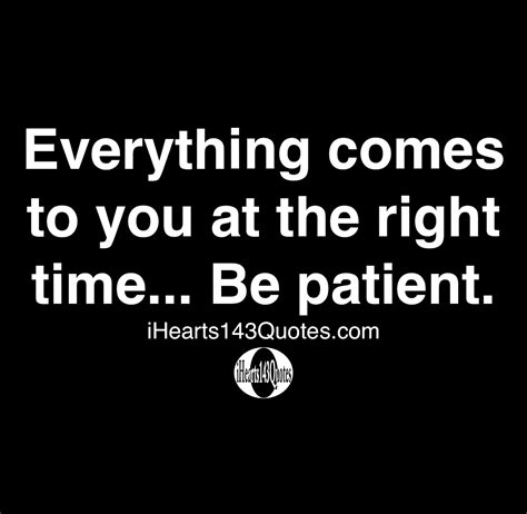 Everything Comes To You At The Right Time Be Patient Quotes