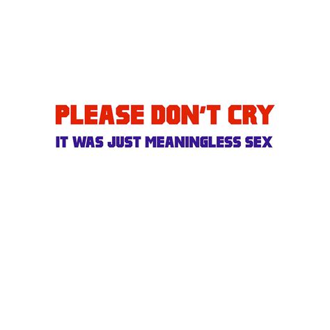 Please Dont Cry It Was Just Meaningless Sex Digital Art By Buckshot Storm Fine Art America