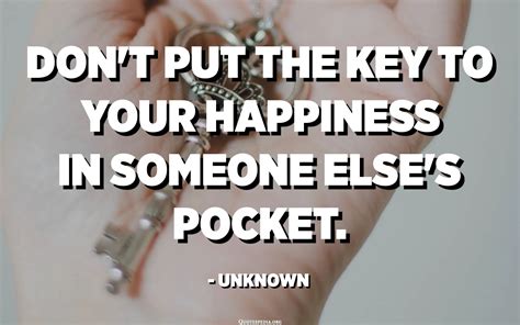 Dont Put The Key To Your Happiness In Someone Elses Pocketkeep It In