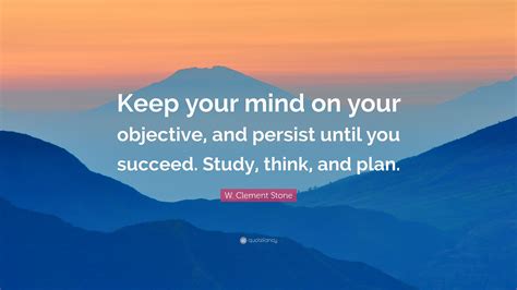 W Clement Stone Quote Keep Your Mind On Your Objective And Persist