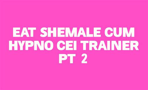 Eat Shemale Cum Hypno CEI Trainer Pt 2 Videos Hypnotube
