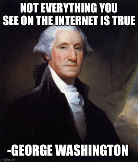 Not Everything You See On The Internet Is True George Washington Meme