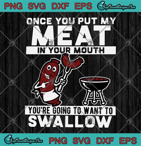 Once You Put My Meat In Your Mouth Youre Going To Want To Swallow Bbq