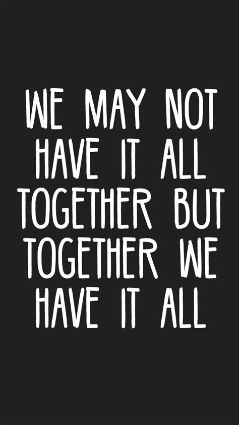 We May Not Have It All Together But Together We Have It All Quotes