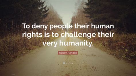We did not find results for: Nelson Mandela Quote: "To deny people their human rights is to challenge their very humanity."