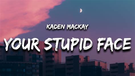 Your Stupid Face Kaden Mackay Song Lyrics Music Videos And Concerts