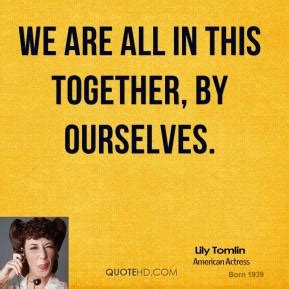 I known i'm only a child, yet i know we're all in the this together and should act as one. Lily Tomlin Quotes | QuoteHD