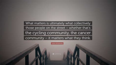 Lance Armstrong Quote What Matters Is Ultimately What Collectively