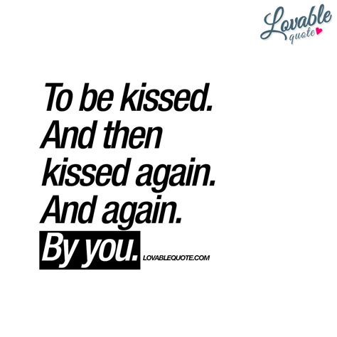 to be kissed and then kissed again and again by you yes yes and yes lovablequote