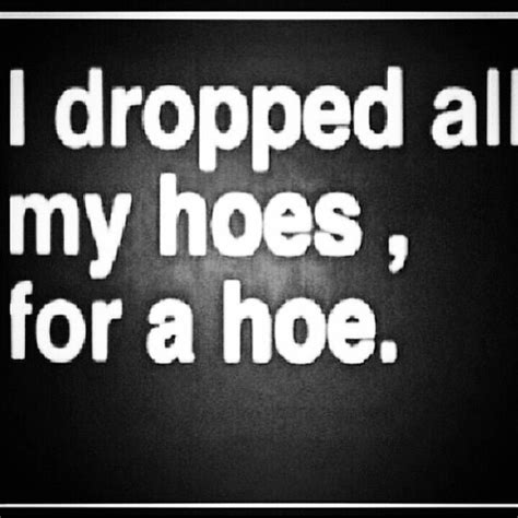 Dropped My Hoes For A Hoe Lol Emotions Lol Hoe
