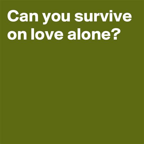 Can You Survive On Love Alone Post By Andshecame On Boldomatic