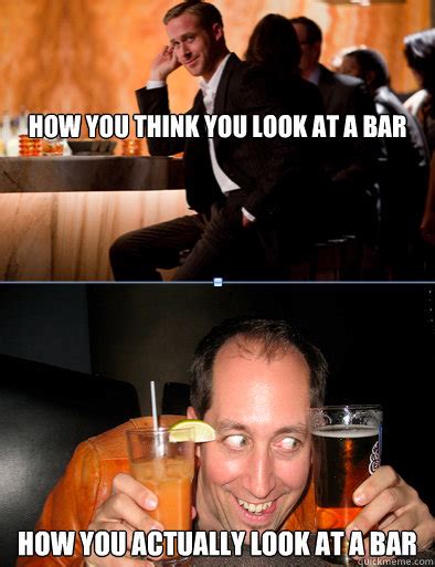 How You Think You Look At A Bar Memes Quickmeme