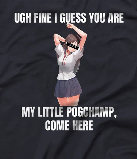 Ugh Fine I Guess You Are My Little Pogchamp Anime Weeb Meme T Shirt