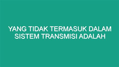 Yang Tidak Termasuk Dalam Sistem Transmisi Adalah Geograf