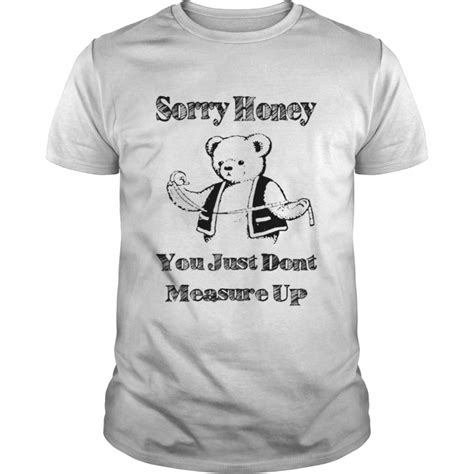 sorry honey you just don t measure up shirt kingteeshop