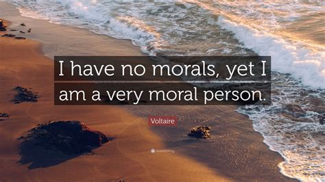 Voltaire Quote I Have No Morals Yet I Am A Very Moral Person