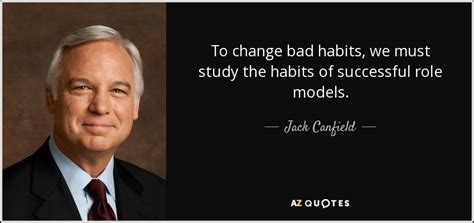 Jack Canfield Quote To Change Bad Habits We Must Study The Habits Of