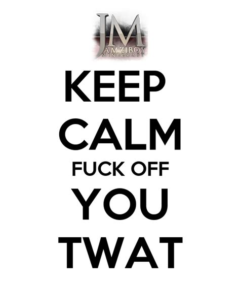 Keep Calm Fuck Off You Twat Poster Michael Keep Calm O Matic