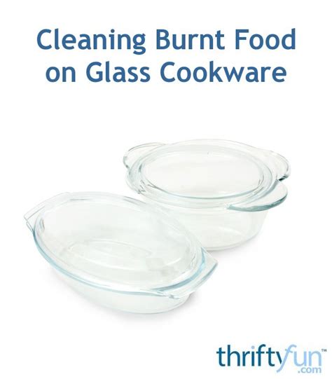 Cleaning Burnt Food On Glass Cookware Thriftyfun