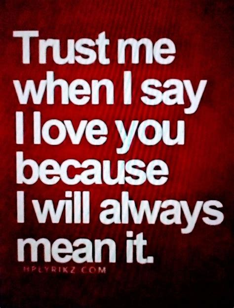 The Words Trust Me When I Say I Love You Because I Will Always Mean It