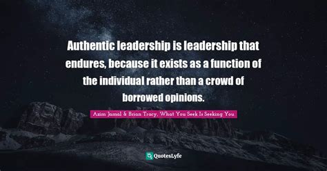 Authentic Leadership Is Leadership That Endures Because It Exists As