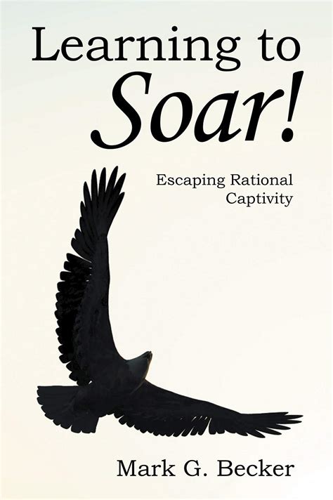 Learning To Soar Escaping Rational Captivity By Mark G Becker