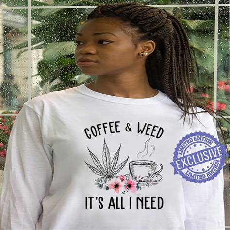 coffee and weed it s all i need flower shirt hoodie sweater longsleeve t shirt