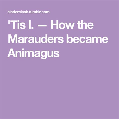 Tis I — How The Marauders Became Animagus The Marauders Fandoms
