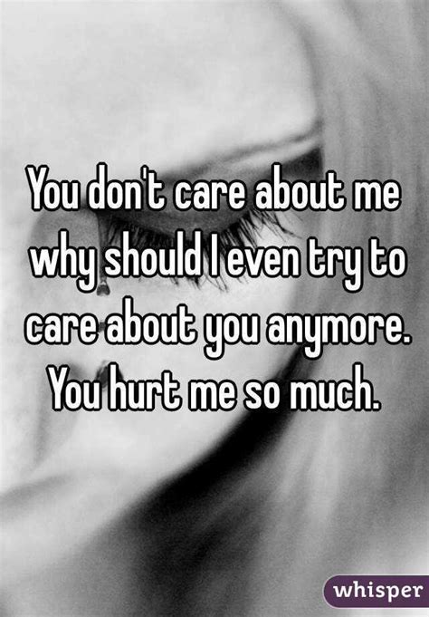 You Don T Care About Me Why Should I Even Try To Care About You Anymore You Hurt Me So Much