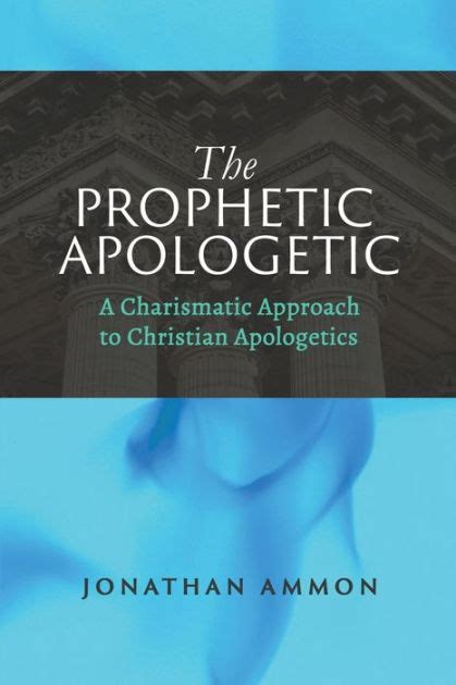 The Prophetic Apologetic A Charismatic Approach To Christian Apologetics By Jonathan Ammon