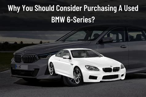Why You Should Consider Purchasing A Used Bmw 6 Series