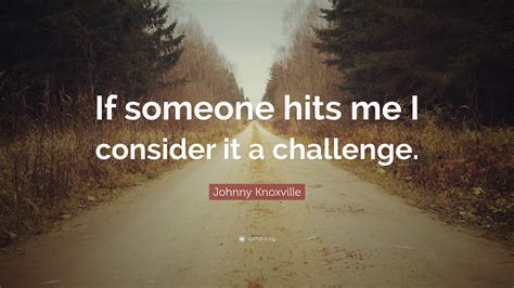 Johnny Knoxville Quote “if Someone Hits Me I Consider It A Challenge”
