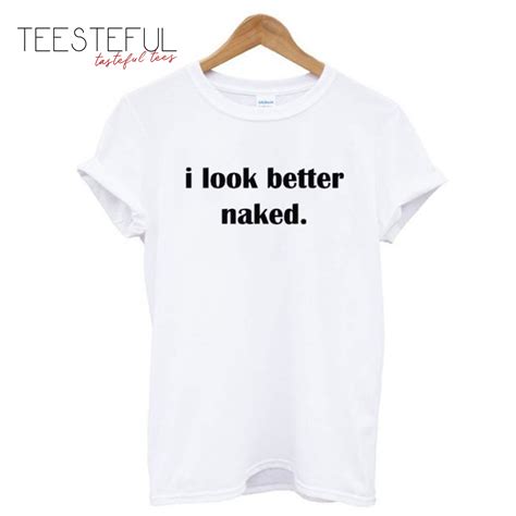 I Look Better Naked T Shirt