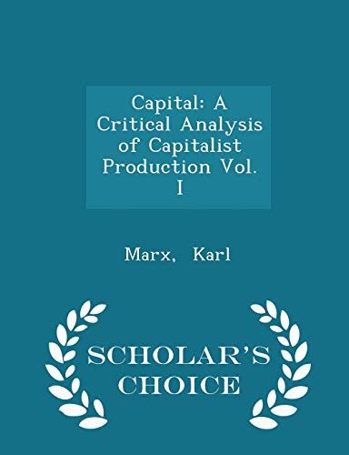 capital a critical analysis of capitalist production vol i scholar s choice edition by karl