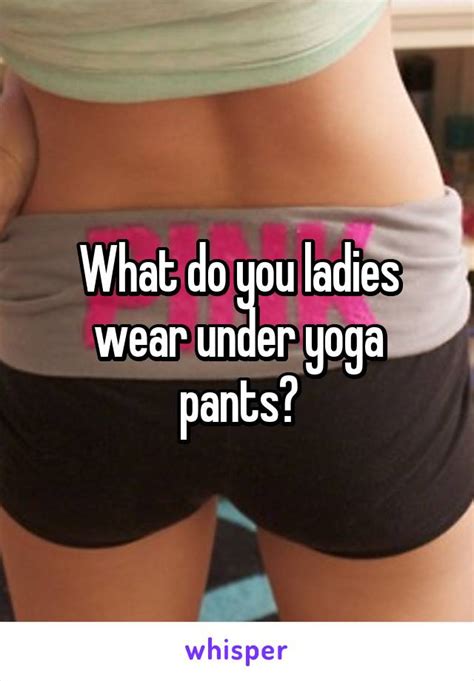 What Do You Ladies Wear Under Yoga Pants