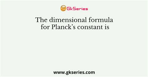 The Dimensional Formula For Plancks Constant Is
